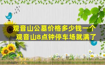 观音山公墓价格多少钱一个 观音山8点钟停车场就满了